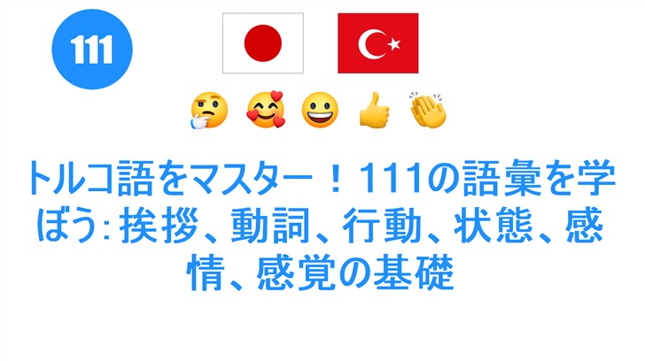 トルコ語をマスター！111の語彙を学ぼう：挨拶、動詞、行動、状態、感情、感覚の基礎